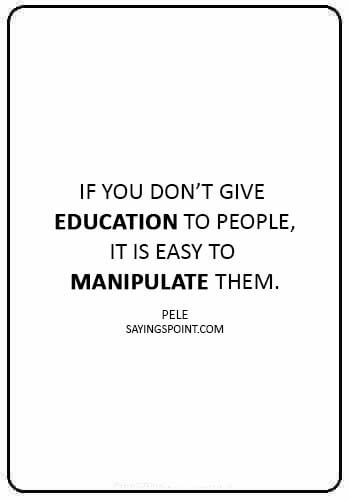 Manipulation Sayings -“If you don’t give education to people, it is easy to manipulate them.” —Pele