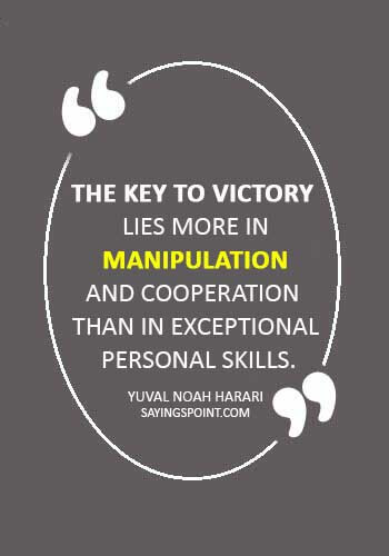 Manipulation Sayings - “The key to victory lies more in manipulation and cooperation than in exceptional personal skills.” —Yuval Noah Harari