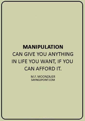 manipulative behavior quotes - “Manipulation can give you anything in life you want, if you can afford it.” —M.F. Moonzajer