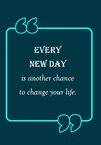 new day quotes - “Every new day is another chance to change your life.” 