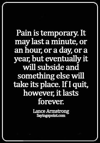 inspirational pain quotes - Pain is temporary. It may last a minute, or an hour, or a day, or a year, but eventually it will subside and something else will take its place. If I quit, however, it lasts forever. - Lance Armstrong