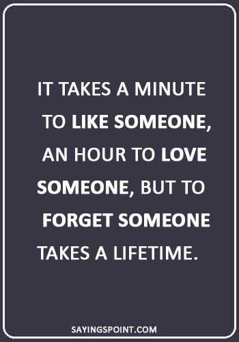 Sad Love Quotes - “It takes a minute to like someone, an hour to love someone, but to forget someone takes a lifetime.” 