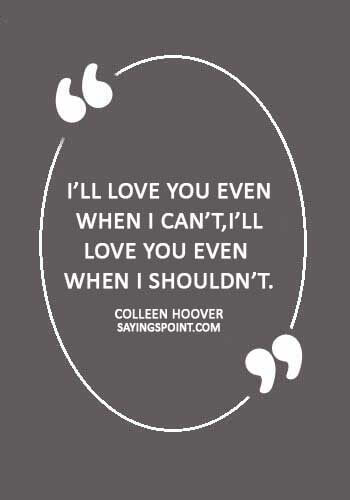 deep sad love quotes for him - “I’ll love you even when I can’t,I’ll love you even when I shouldn’t.” —Colleen Hoover