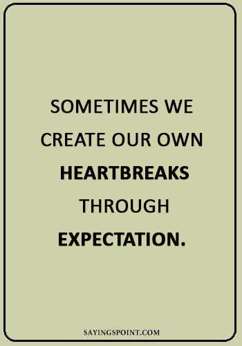 sad quotes about love and pain - “Sometimes we create our own heartbreaks through expectation.” 