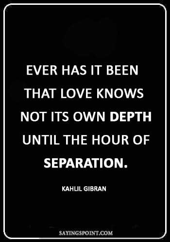 short sad love quotes - “Ever has it been that love knows not its own depth until the hour of separation.” —Kahlil Gibran