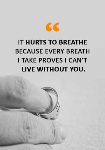 Sad Love Sayings - “It hurts to breathe because every breath I take proves I can’t live without you.” 