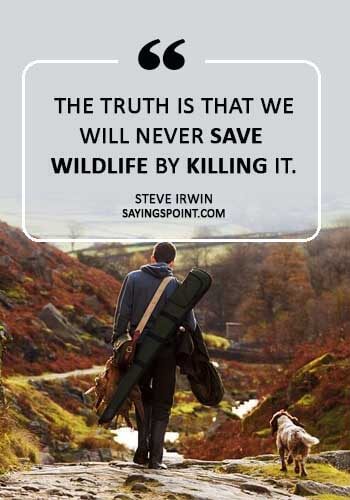 save wildlife sayings - “The truth is that we will never save wildlife by killing it.” —Steve Irwin