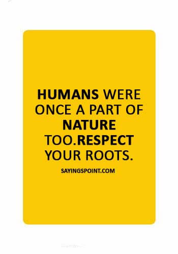save wildlife sayings -  “Humans were once a part of nature too.Respect your roots.” 