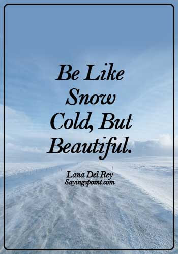 Snow Sayings - Be like snow - cold, but beautiful. - Lana Del Rey