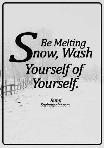 Rumi Quotes - Be melting snow, Wash yourself of yourself. - Rumi