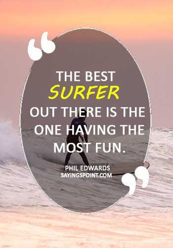 surfer sayings and slang - “The best surfer out there is the one having the most fun.” —Phil Edwards