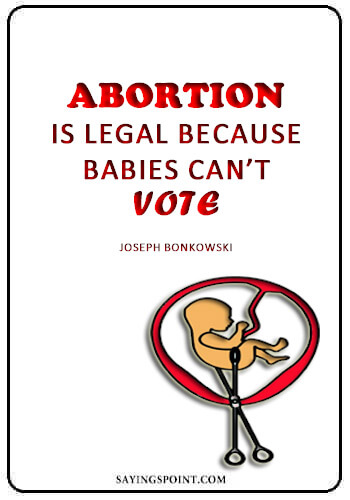 Abortion Sayings - "Abortion is legal because babies can’t vote." —Joseph Bonkowski
