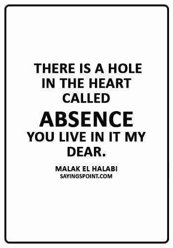 absence sayings - “There is a hole in the heart called “absence”. You live in it my dear.” —Malak El Halabi