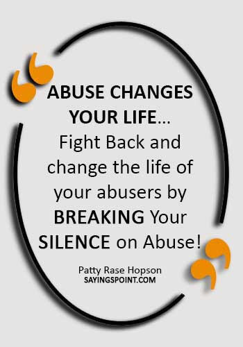 abuse Sayings - “Abuse changes your life…Fight Back and change the life of your abusers by Breaking Your Silence on Abuse!” —Patty Rase Hopson