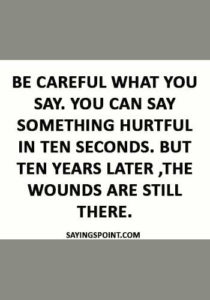 abuse Sayings - “Be careful what you say. You can say something hurtful in ten seconds. But ten years later ,the wounds are still there.”