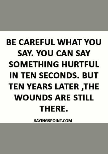 abuse Sayings - “Be careful what you say. You can say something hurtful in ten seconds. But ten years later ,the wounds are still there.” 