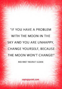 Beautiful Moon Quotes - "If you have a problem with the Moon in the sky and you are unhappy, change yourself, because the Moon won’t change!" —Mehmet Murat ildan