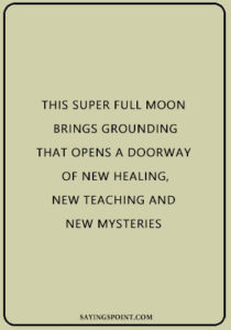 Moon Sayings - "This super full moon brings grounding that opens a doorway of new healing, new teaching and new mysteries." —Unknown