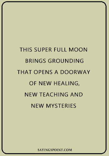 Moon Sayings - "This super full moon brings grounding that opens a doorway of new healing, new teaching and new mysteries." —Unknown