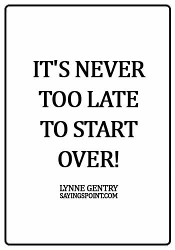 Starting Over Sayings - It's never too late to start over! - Lynne Gentry