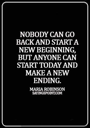 Starting Over Quotes - Nobody can go back and start a new beginning, but anyone can start today and make a new ending. - Maria Robinson