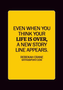 Starting Over Sayings - Even when you think your life is over, a new story line appears. - Rebekah Crane