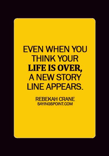 Starting Over Sayings - Even when you think your life is over, a new story line appears. - Rebekah Crane
