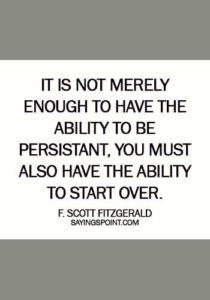 quotes about starting fresh - It is not merely enough to have the ability to be persistant, you must also have the ability to start over. - F. Scott Fitzgerald