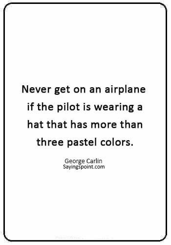 Airplane Sayings - “Never get on an airplane if the pilot is wearing a hat that has more than three pastel colors.” —George Carlin