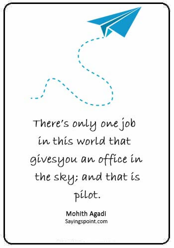 aviation quotes - “There’s only one job in this world that gives you an office in the sky; and that is pilot.” —Mohith Agadi