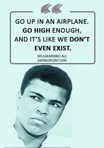 Airplane Sayings - “Go up in an airplane. Go high enough, and it’s like we don’t even exist.” —Muhammad Ali