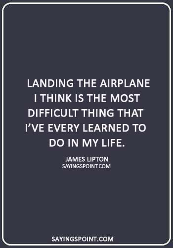Airplane Quotes - “Landing the airplane I think is the most difficult thing that I’ve every learned to do in my life.” —James Lipton