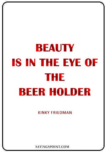 Alcohol Quotes - "Beauty is in the eye of the beer holder." —Kinky Friedman