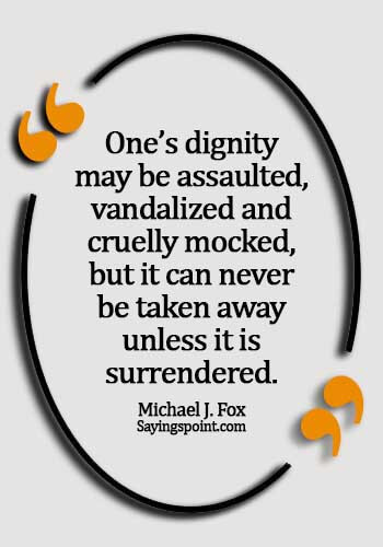 quotes bullying workplace - One’s dignity may be assaulted, vandalized and cruelly mocked, but it can never be taken away unless it is surrendered. - Michael J. Fox