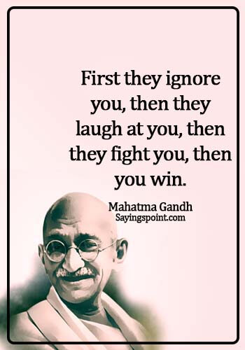 Gandhi Quotes - First they ignore you, then they laugh at you, then they fight you, then you win. - Mahatma Gandh