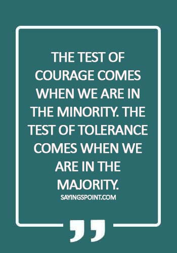 Bullying Quotes - The test of courage comes when we are in the minority. The test of tolerance comes when we are in the majority.