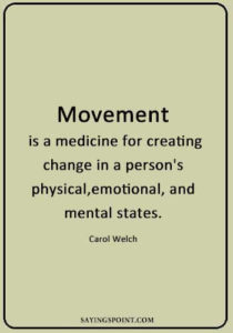 Gym Quotes - "Movement is a medicine for creating change in a person's physical, emotional, and mental states." —Carol Welch