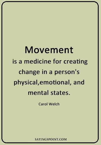 Gym Quotes - "Movement is a medicine for creating change in a person's physical, emotional, and mental states." —Carol Welch