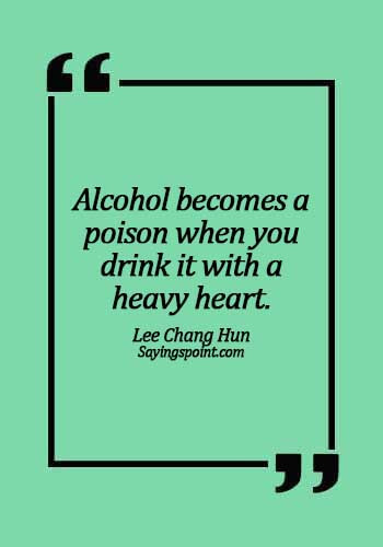 Alcoholism Quotes Alcohol Becomes A Poison When You Drink It With A Heavy Heart Lee Chang Hun Sayings Point