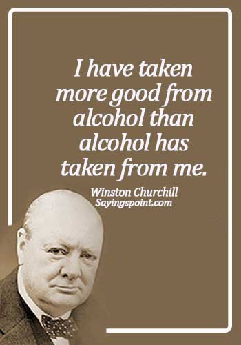 Alcoholism Quotes - I have taken more good from alcohol than alcohol has taken from me. - Winston Churchill