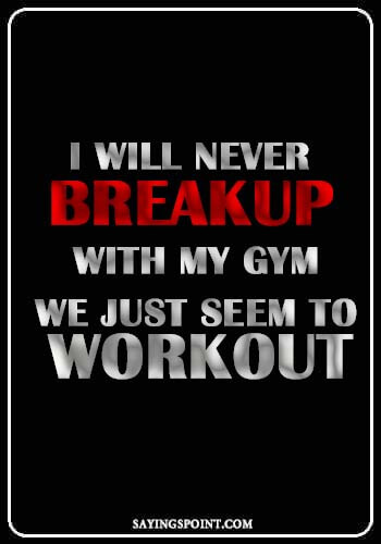 funny motivational gym quotes - I will never breakup with my gym. We just seem to workout.