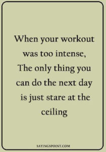 famous fitness quotes - When your workout was too intense, The only thing you can do the next day is just stare at the ceiling.