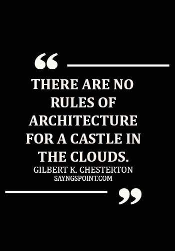 Architecture Quotes - There are no rules of architecture for a castle in the clouds. - Gilbert K. Chesterton
