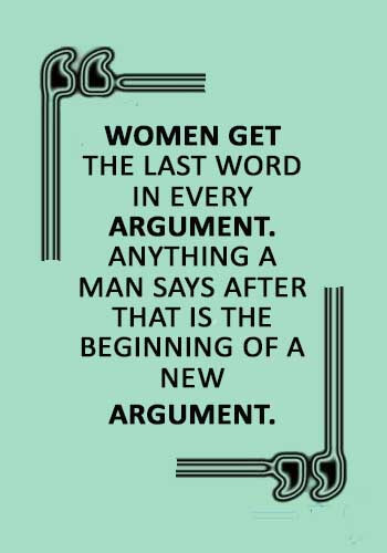 Argument Quotes - "Women get the last word in every argument. Anything a man says after that is the beginning of a new argument." 