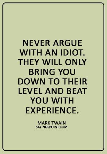 argument quotes images - "Never argue with an idiot. They will only bring you down to their level and beat you with experience." 