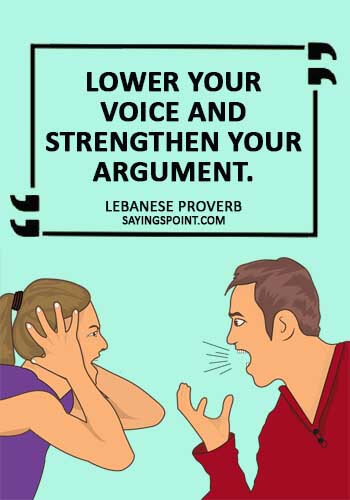 Argument Sayings - "Lower your voice and strengthen your argument."