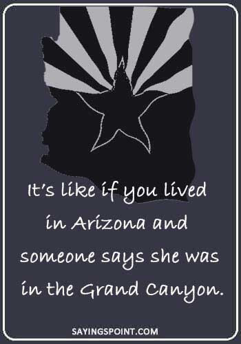 arizona quotes - “It’s like if you lived in Arizona and someone says she was in the Grand Canyon.” 