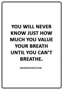 ASthma Sayings - "You will never know just how much you value your breath until you can’t breathe."