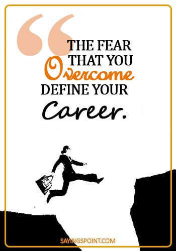 Career Sayings - The fear that you overcome define your career.