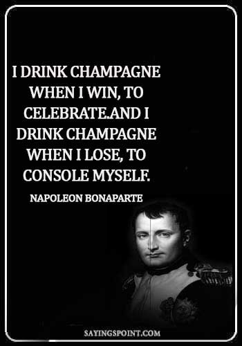 Champagne Sayings - "I drink Champagne when I win, to celebrate.And I drink Champagne when I lose, to console myself." —Napoleon Bonaparte